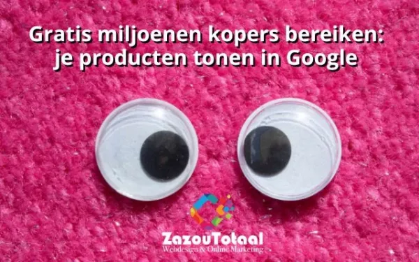 Gratis miljoenen kopers bereiken: je producten tonen in Google